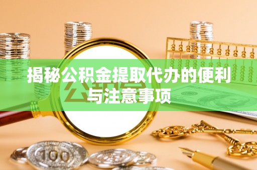 晋安揭秘公积金提取代办的便利与注意事项