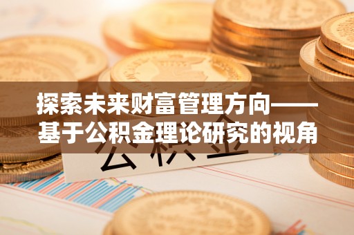 晋安探索未来财富管理方向——基于公积金理论研究的视角