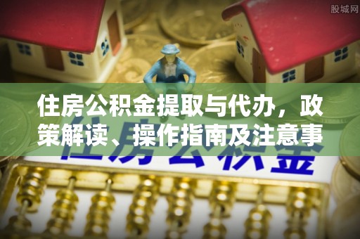 晋安住房公积金提取与代办，政策解读、操作指南及注意事项