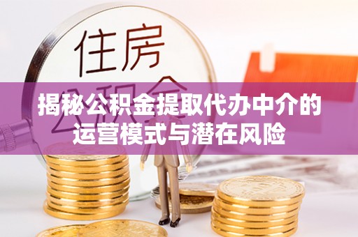 晋安揭秘公积金提取代办中介的运营模式与潜在风险