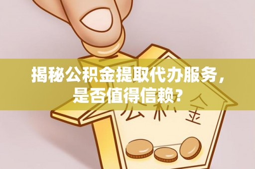 晋安揭秘公积金提取代办服务，是否值得信赖？