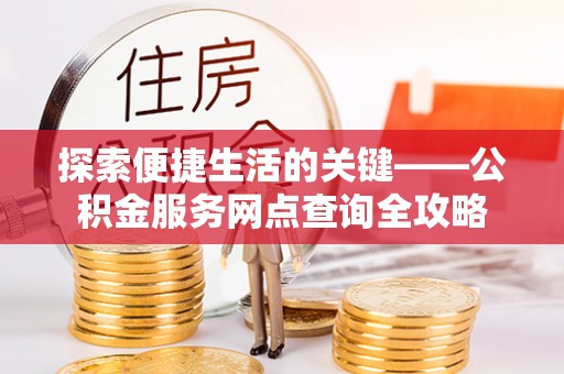 晋安探索便捷生活的关键——公积金服务网点查询全攻略
