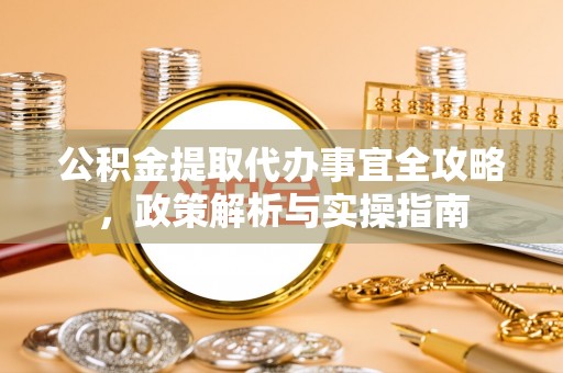 晋安公积金提取代办事宜全攻略，政策解析与实操指南
