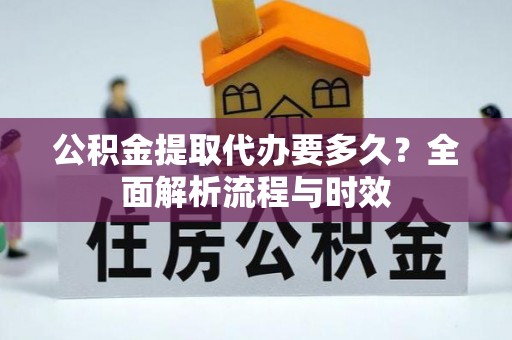 晋安公积金提取代办要多久？全面解析流程与时效