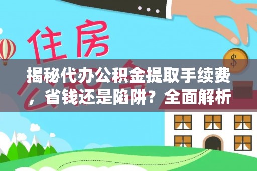 晋安揭秘代办公积金提取手续费，省钱还是陷阱？全面解析与避坑指南