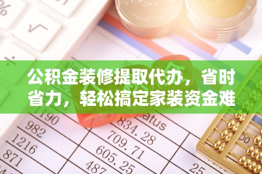 晋安公积金装修提取代办，省时省力，轻松搞定家装资金难题