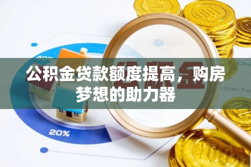 晋安公积金贷款额度提高，购房梦想的助力器