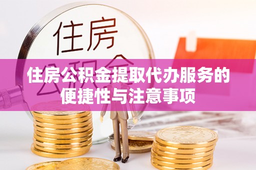 晋安住房公积金提取代办服务的便捷性与注意事项