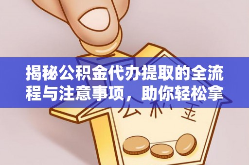 晋安揭秘公积金代办提取的全流程与注意事项，助你轻松拿回属于自己的钱