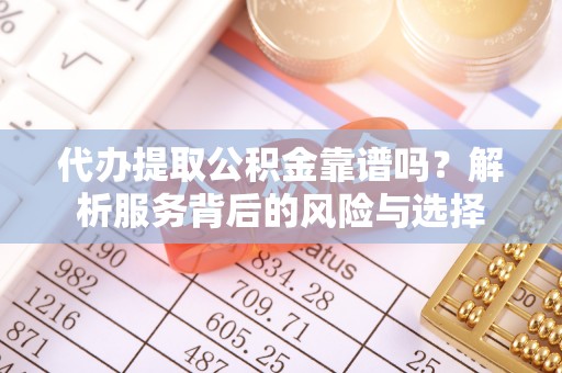 晋安代办提取公积金靠谱吗？解析服务背后的风险与选择