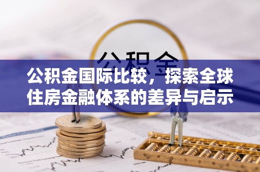 晋安公积金国际比较，探索全球住房金融体系的差异与启示