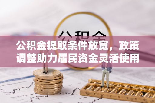 晋安公积金提取条件放宽，政策调整助力居民资金灵活使用