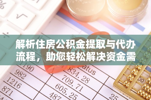 晋安解析住房公积金提取与代办流程，助您轻松解决资金需求