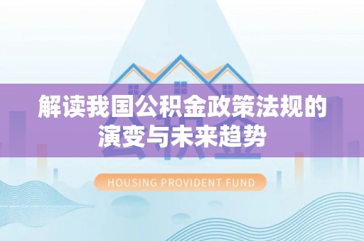 晋安解读我国公积金政策法规的演变与未来趋势