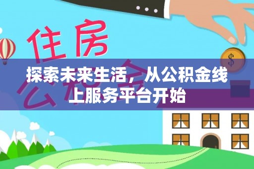 晋安探索未来生活，从公积金线上服务平台开始