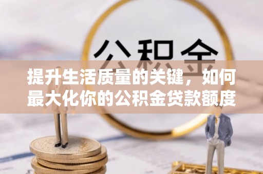 晋安提升生活质量的关键，如何最大化你的公积金贷款额度