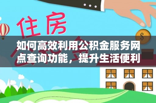 晋安如何高效利用公积金服务网点查询功能，提升生活便利性
