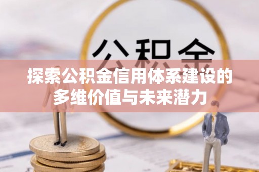 晋安探索公积金信用体系建设的多维价值与未来潜力