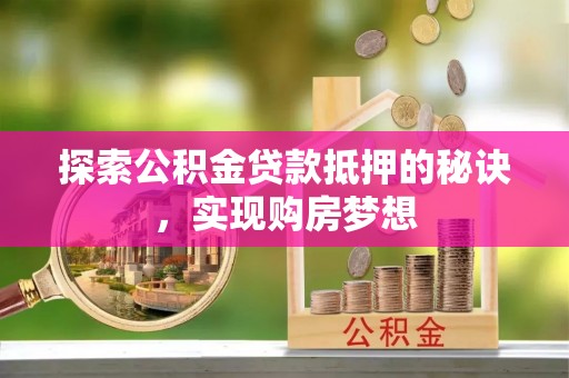 晋安探索公积金贷款抵押的秘诀，实现购房梦想