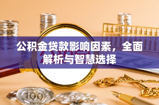 晋安公积金贷款影响因素，全面解析与智慧选择