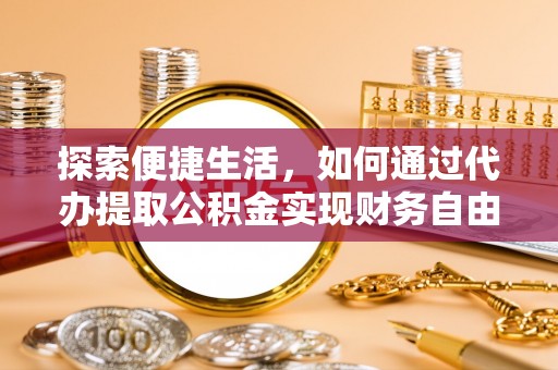 晋安探索便捷生活，如何通过代办提取公积金实现财务自由