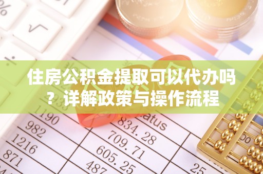 晋安住房公积金提取可以代办吗？详解政策与操作流程