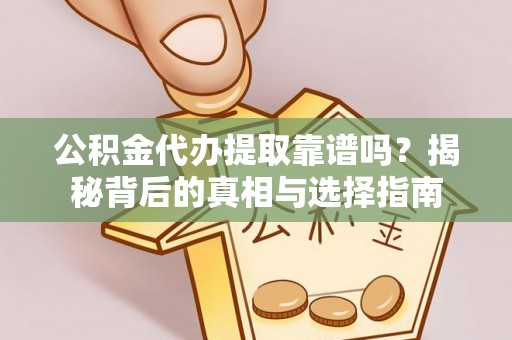 晋安公积金代办提取靠谱吗？揭秘背后的真相与选择指南