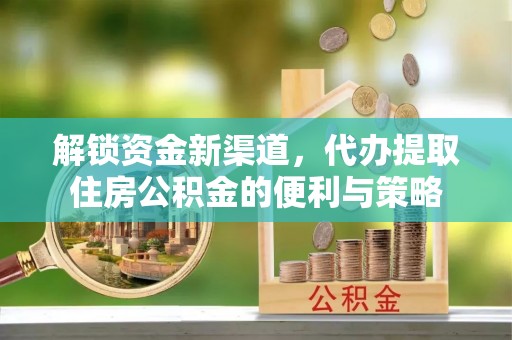 晋安解锁资金新渠道，代办提取住房公积金的便利与策略