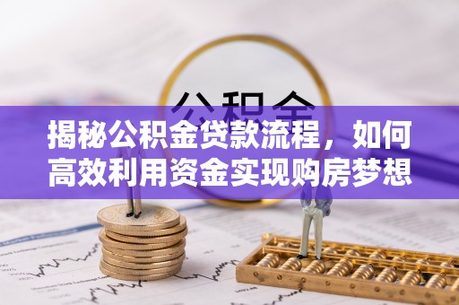 晋安揭秘公积金贷款流程，如何高效利用资金实现购房梦想