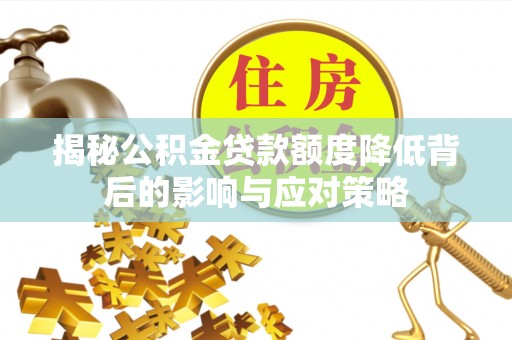 晋安揭秘公积金贷款额度降低背后的影响与应对策略
