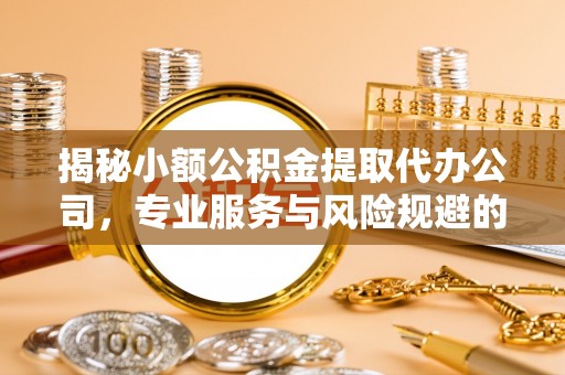 晋安揭秘小额公积金提取代办公司，专业服务与风险规避的平衡艺术