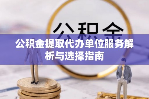晋安公积金提取代办单位服务解析与选择指南