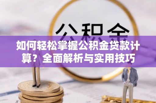 晋安如何轻松掌握公积金贷款计算？全面解析与实用技巧