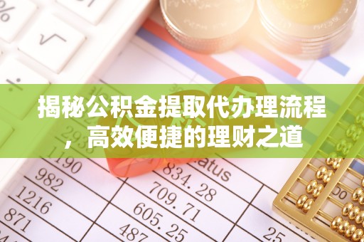 晋安揭秘公积金提取代办理流程，高效便捷的理财之道