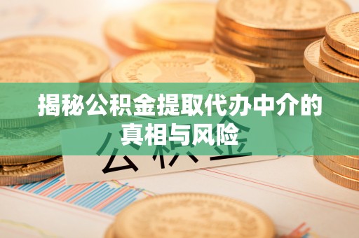 晋安揭秘公积金提取代办中介的真相与风险
