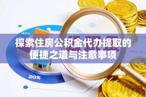 晋安探索住房公积金代办提取的便捷之道与注意事项