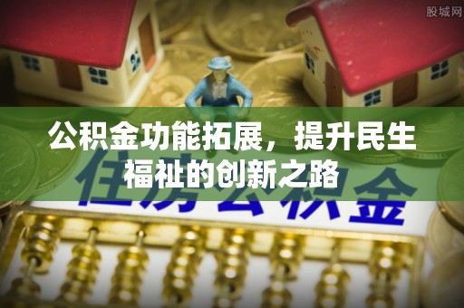晋安公积金功能拓展，提升民生福祉的创新之路