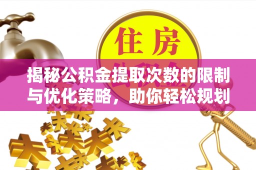晋安揭秘公积金提取次数的限制与优化策略，助你轻松规划财务未来