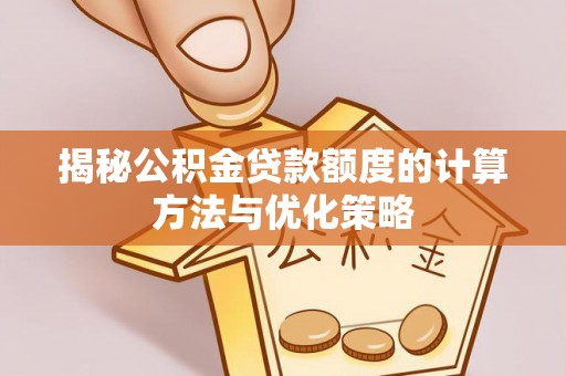 晋安揭秘公积金贷款额度的计算方法与优化策略