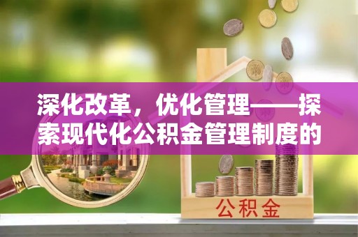 晋安深化改革，优化管理——探索现代化公积金管理制度的实践与未来