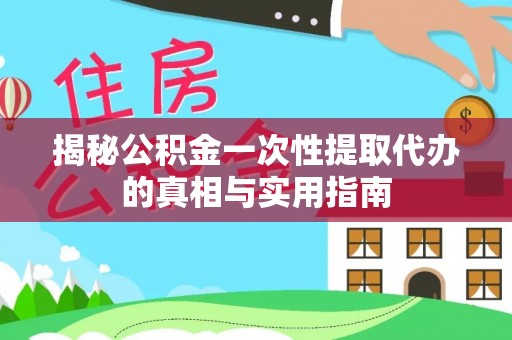 晋安揭秘公积金一次性提取代办的真相与实用指南