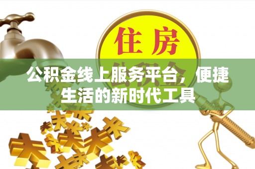 晋安公积金线上服务平台，便捷生活的新时代工具