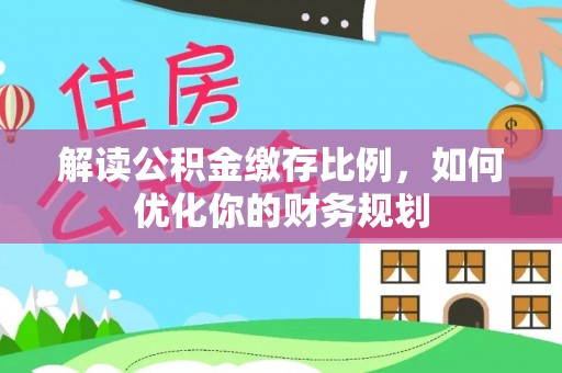晋安解读公积金缴存比例，如何优化你的财务规划