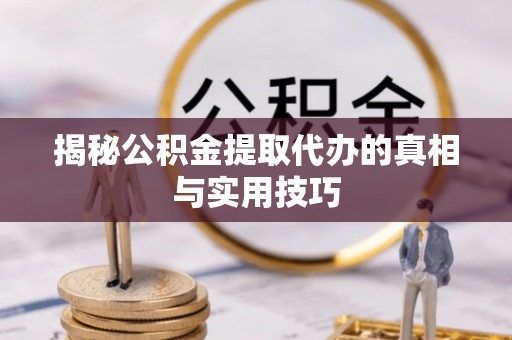 晋安揭秘公积金提取代办的真相与实用技巧