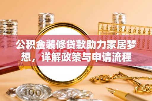 晋安公积金装修贷款助力家居梦想，详解政策与申请流程