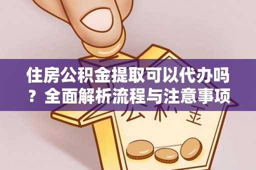 晋安住房公积金提取可以代办吗？全面解析流程与注意事项