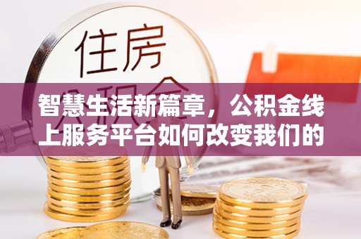 晋安智慧生活新篇章，公积金线上服务平台如何改变我们的日常