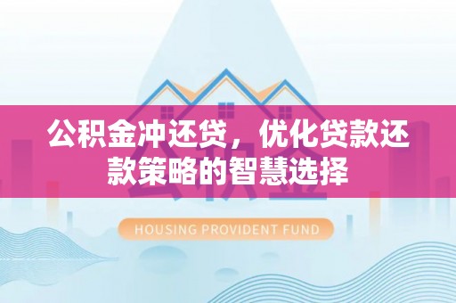 晋安公积金冲还贷，优化贷款还款策略的智慧选择