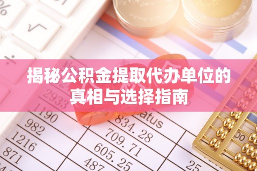 晋安揭秘公积金提取代办单位的真相与选择指南
