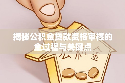 晋安揭秘公积金贷款资格审核的全过程与关键点